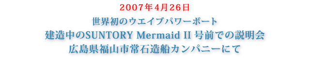 2007年4月26日世界初のウエイブパワーボート建造中のSUNTORY Mermaid II号前での説明会 広島県福山市常石造船カンパニーにて